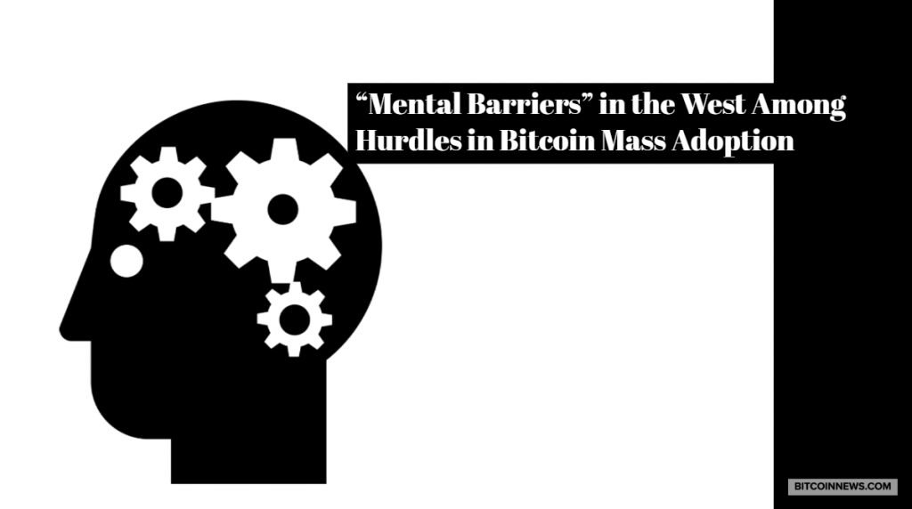 "Mental Barriers" in the West Among Hurdles in Bitcoin Mass Adoption